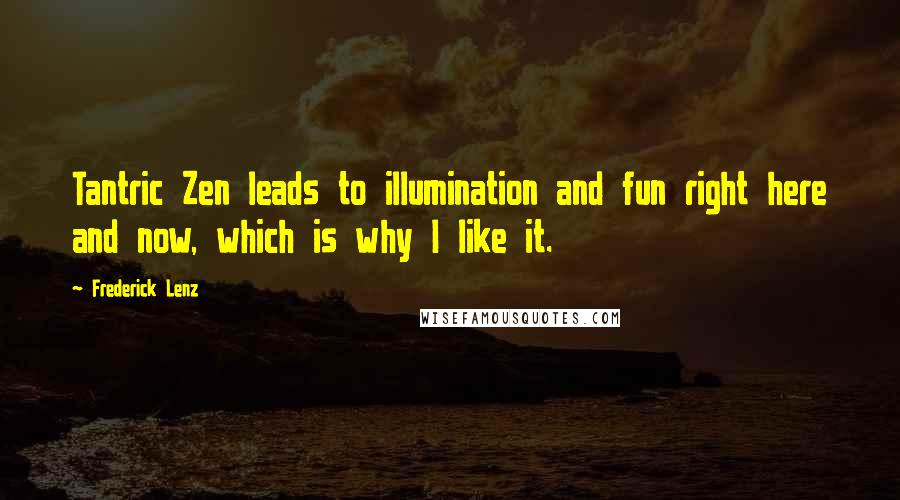 Frederick Lenz Quotes: Tantric Zen leads to illumination and fun right here and now, which is why I like it.