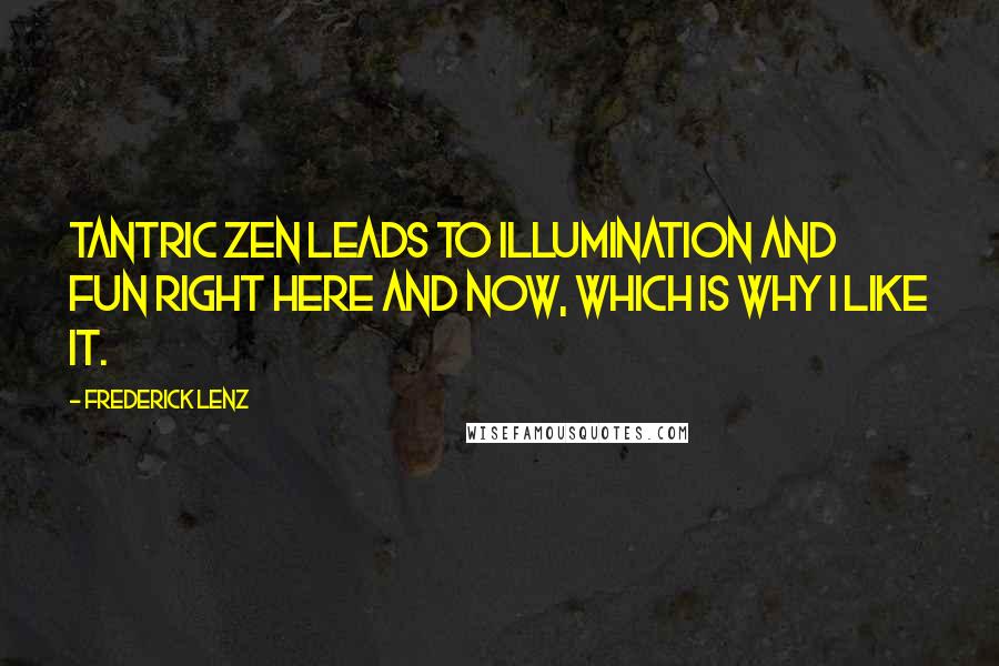 Frederick Lenz Quotes: Tantric Zen leads to illumination and fun right here and now, which is why I like it.