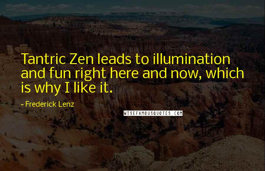 Frederick Lenz Quotes: Tantric Zen leads to illumination and fun right here and now, which is why I like it.