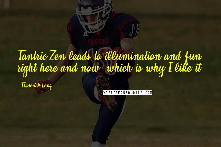 Frederick Lenz Quotes: Tantric Zen leads to illumination and fun right here and now, which is why I like it.