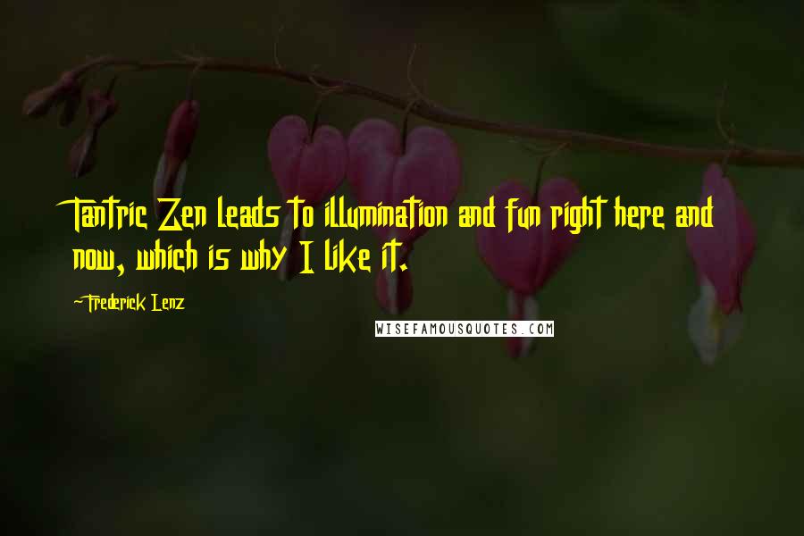 Frederick Lenz Quotes: Tantric Zen leads to illumination and fun right here and now, which is why I like it.