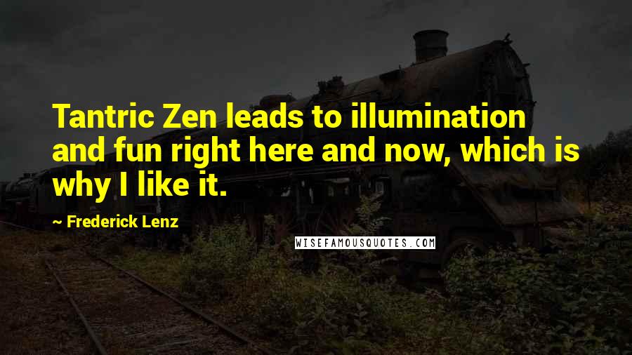 Frederick Lenz Quotes: Tantric Zen leads to illumination and fun right here and now, which is why I like it.