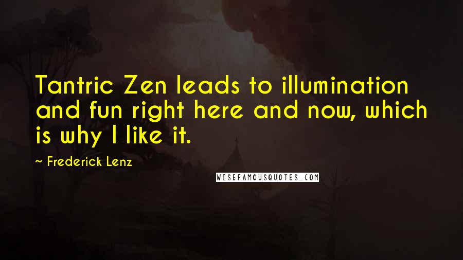Frederick Lenz Quotes: Tantric Zen leads to illumination and fun right here and now, which is why I like it.