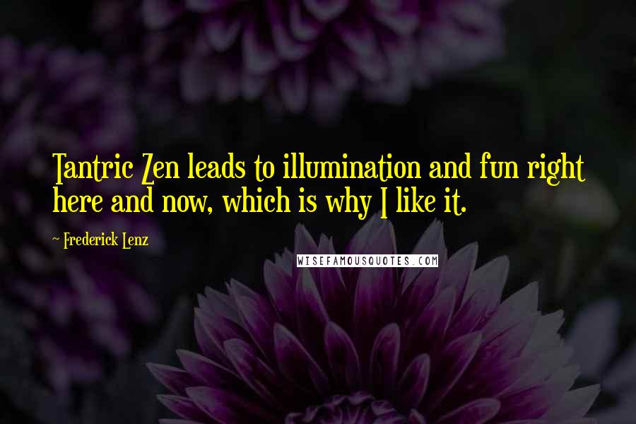 Frederick Lenz Quotes: Tantric Zen leads to illumination and fun right here and now, which is why I like it.