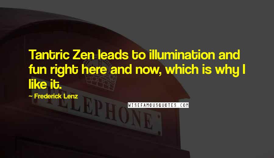 Frederick Lenz Quotes: Tantric Zen leads to illumination and fun right here and now, which is why I like it.