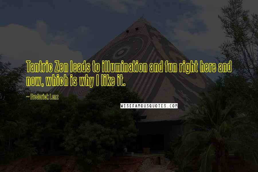 Frederick Lenz Quotes: Tantric Zen leads to illumination and fun right here and now, which is why I like it.