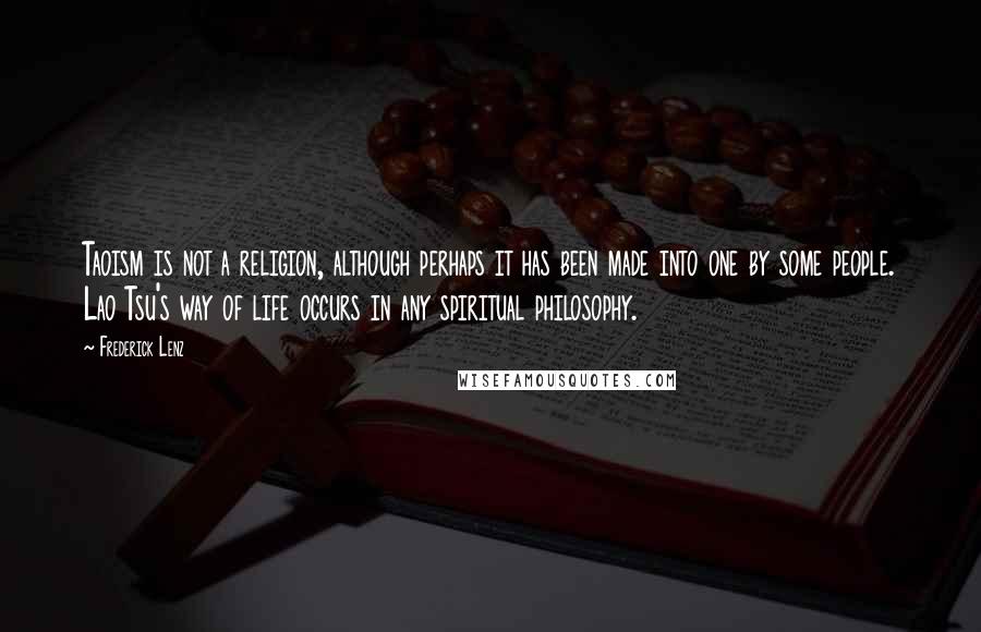Frederick Lenz Quotes: Taoism is not a religion, although perhaps it has been made into one by some people. Lao Tsu's way of life occurs in any spiritual philosophy.