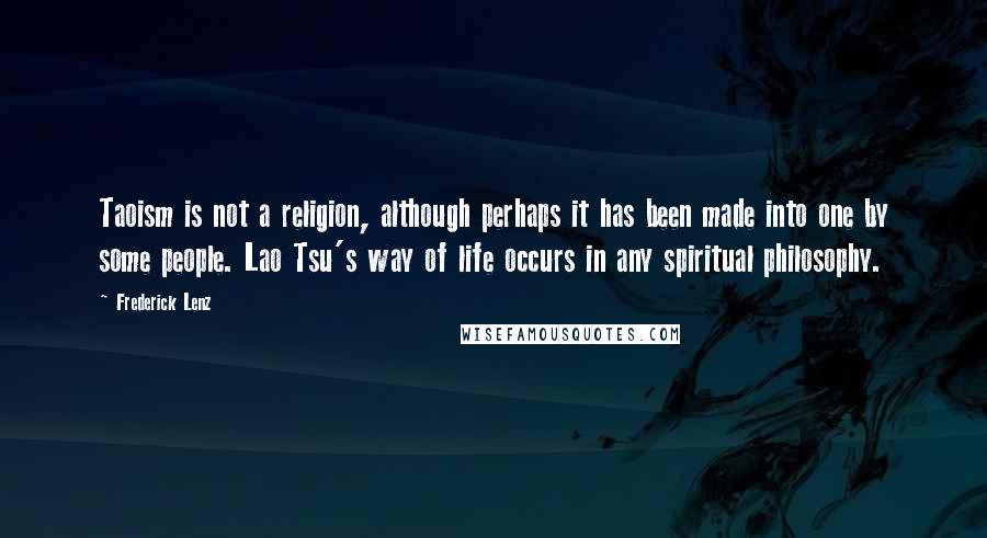 Frederick Lenz Quotes: Taoism is not a religion, although perhaps it has been made into one by some people. Lao Tsu's way of life occurs in any spiritual philosophy.