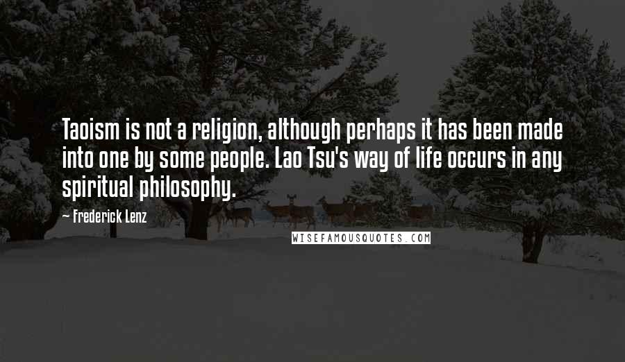 Frederick Lenz Quotes: Taoism is not a religion, although perhaps it has been made into one by some people. Lao Tsu's way of life occurs in any spiritual philosophy.