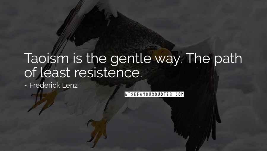 Frederick Lenz Quotes: Taoism is the gentle way. The path of least resistence.