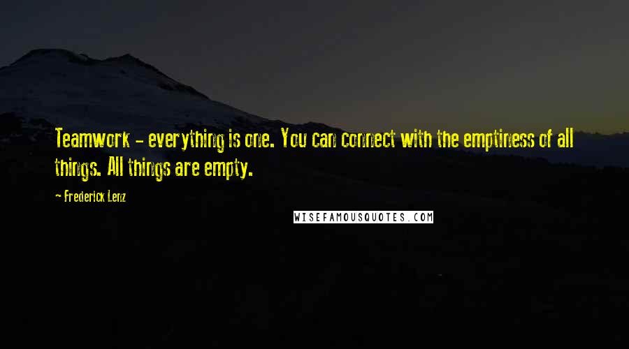 Frederick Lenz Quotes: Teamwork - everything is one. You can connect with the emptiness of all things. All things are empty.