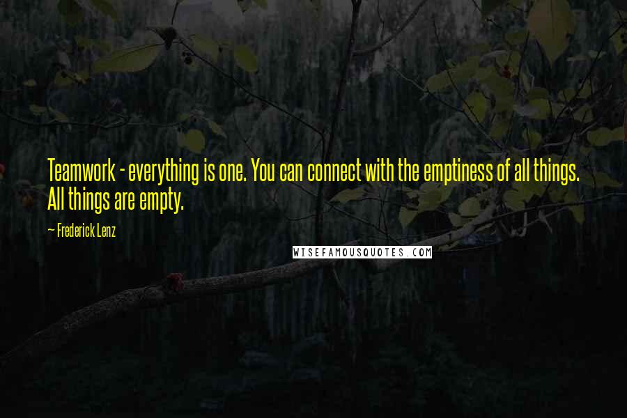 Frederick Lenz Quotes: Teamwork - everything is one. You can connect with the emptiness of all things. All things are empty.