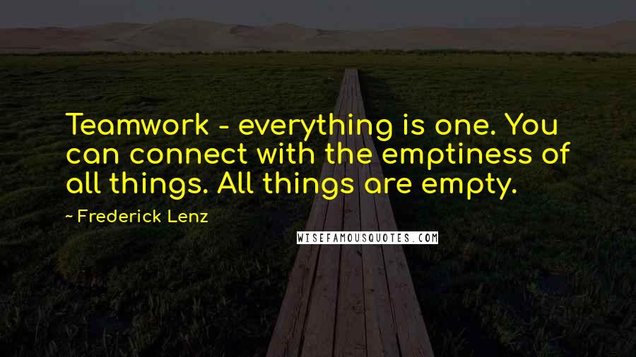 Frederick Lenz Quotes: Teamwork - everything is one. You can connect with the emptiness of all things. All things are empty.