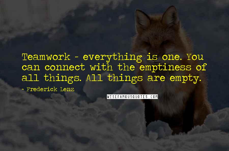 Frederick Lenz Quotes: Teamwork - everything is one. You can connect with the emptiness of all things. All things are empty.