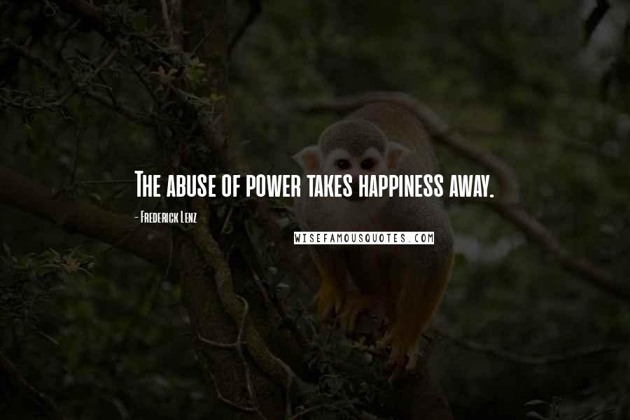 Frederick Lenz Quotes: The abuse of power takes happiness away.