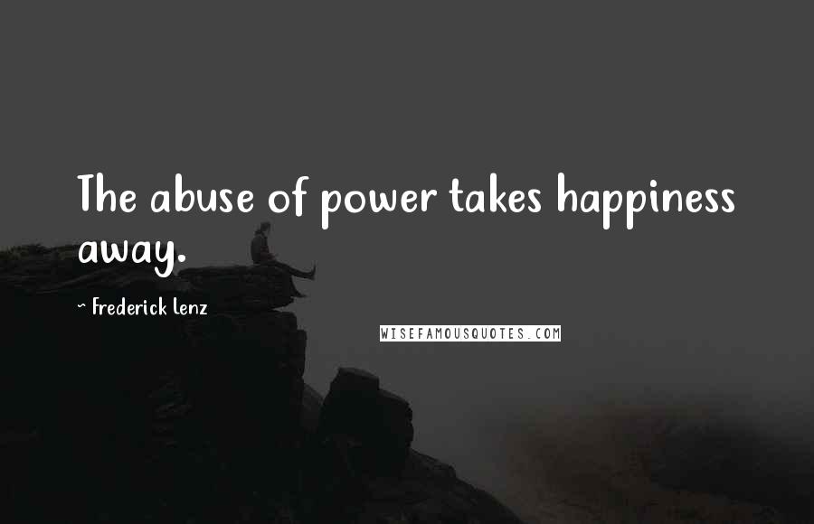 Frederick Lenz Quotes: The abuse of power takes happiness away.