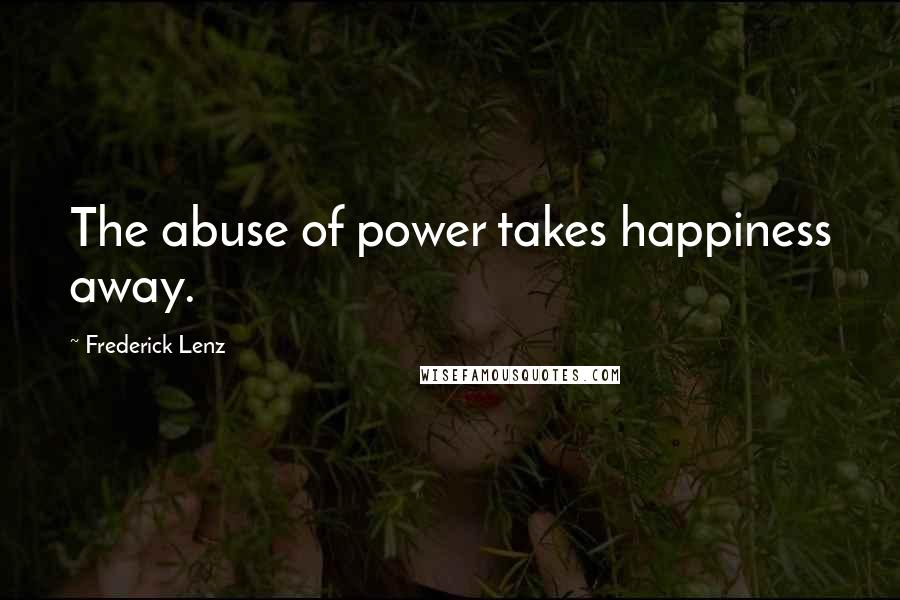 Frederick Lenz Quotes: The abuse of power takes happiness away.