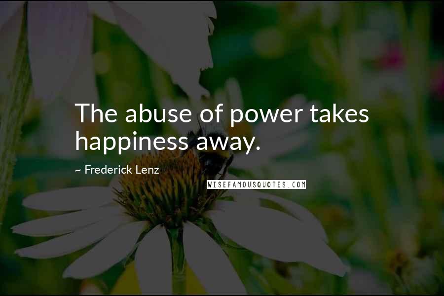 Frederick Lenz Quotes: The abuse of power takes happiness away.