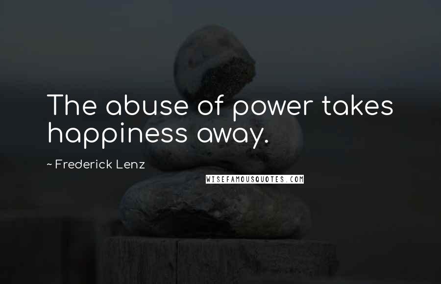 Frederick Lenz Quotes: The abuse of power takes happiness away.