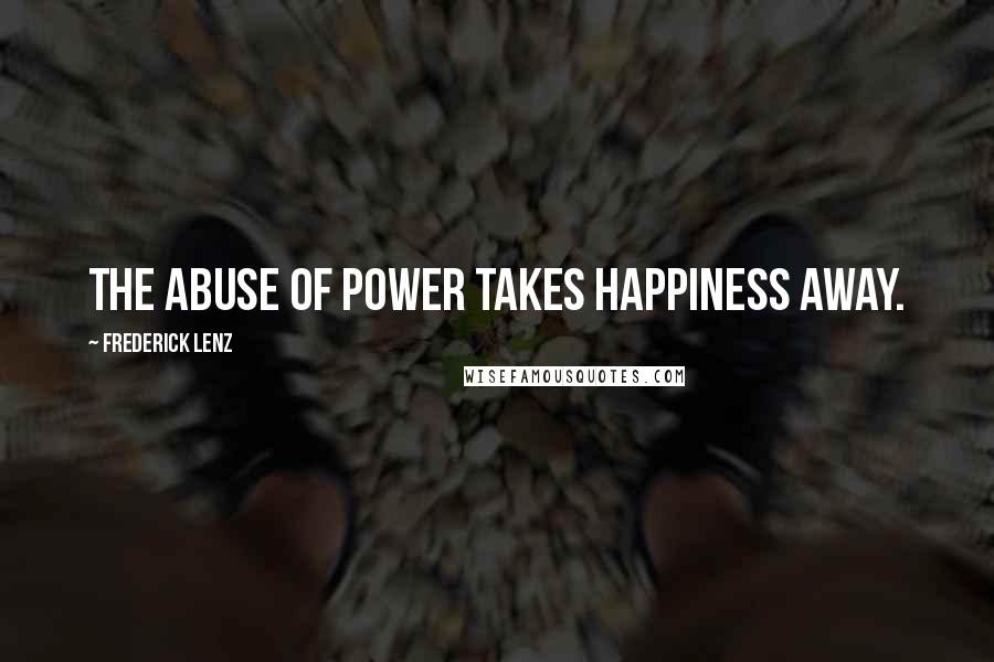 Frederick Lenz Quotes: The abuse of power takes happiness away.