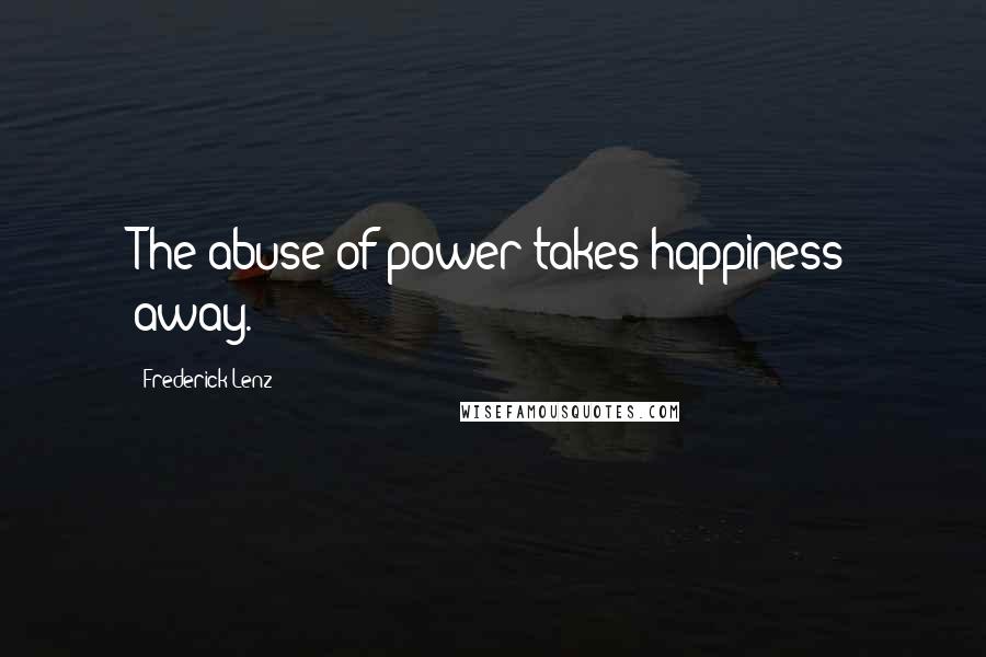 Frederick Lenz Quotes: The abuse of power takes happiness away.