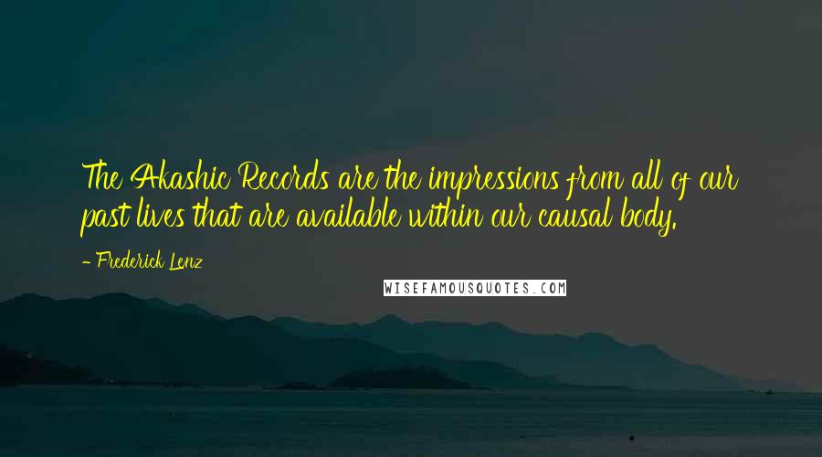 Frederick Lenz Quotes: The Akashic Records are the impressions from all of our past lives that are available within our causal body.