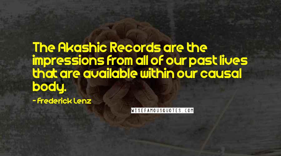 Frederick Lenz Quotes: The Akashic Records are the impressions from all of our past lives that are available within our causal body.