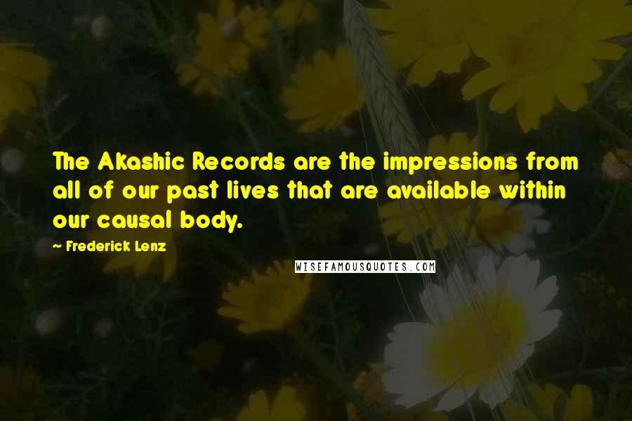 Frederick Lenz Quotes: The Akashic Records are the impressions from all of our past lives that are available within our causal body.