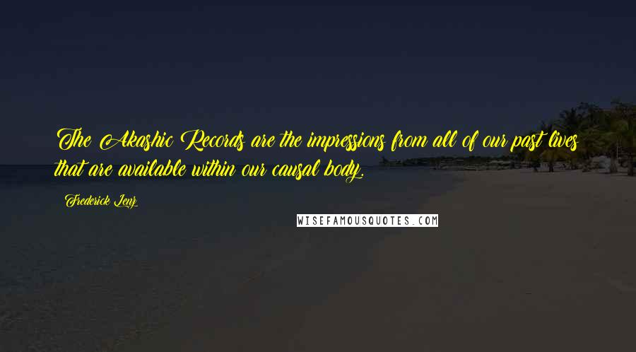 Frederick Lenz Quotes: The Akashic Records are the impressions from all of our past lives that are available within our causal body.