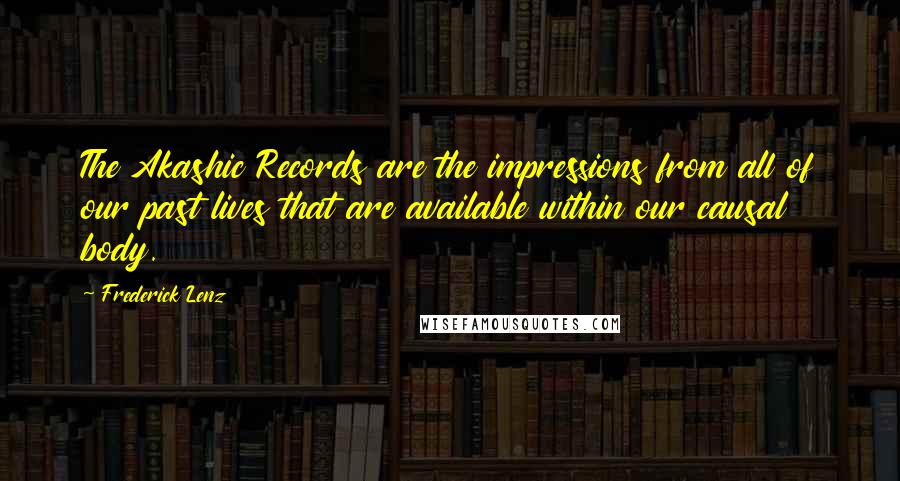 Frederick Lenz Quotes: The Akashic Records are the impressions from all of our past lives that are available within our causal body.