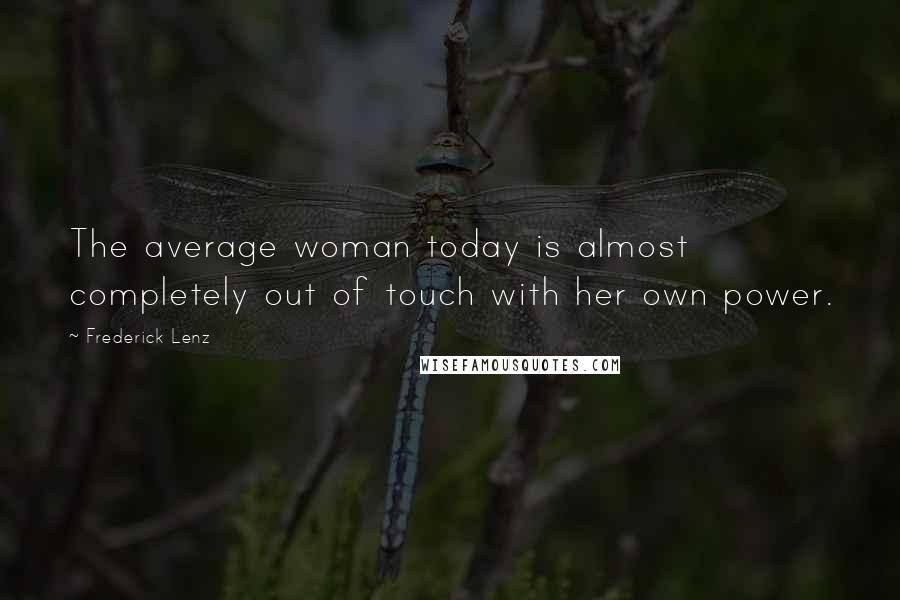 Frederick Lenz Quotes: The average woman today is almost completely out of touch with her own power.