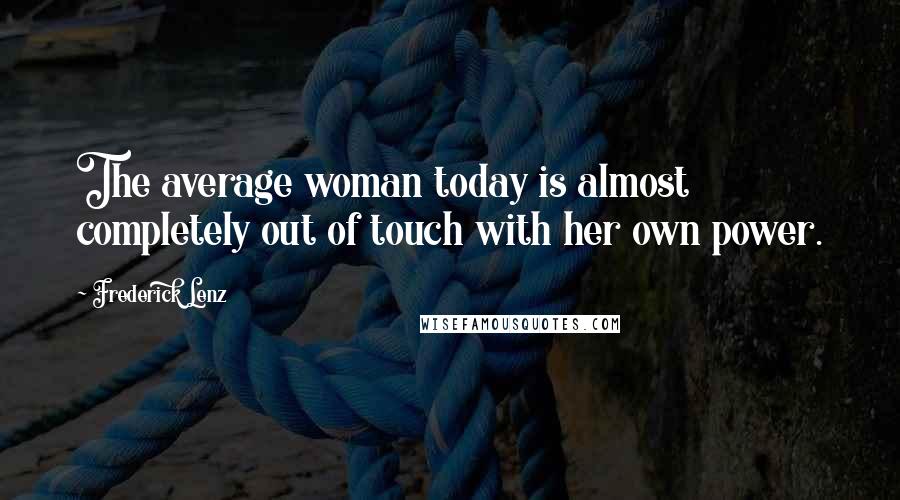 Frederick Lenz Quotes: The average woman today is almost completely out of touch with her own power.