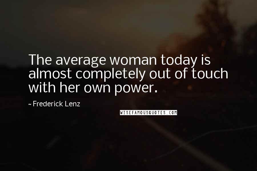 Frederick Lenz Quotes: The average woman today is almost completely out of touch with her own power.