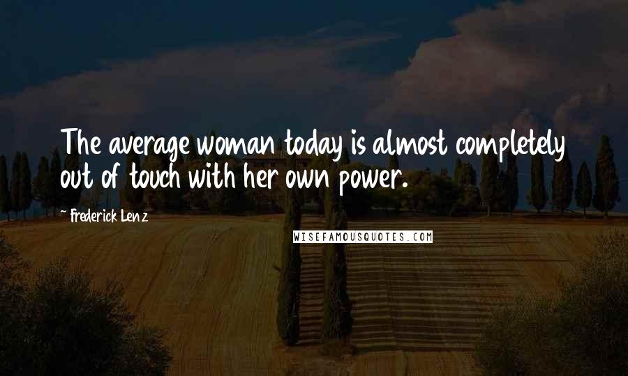 Frederick Lenz Quotes: The average woman today is almost completely out of touch with her own power.