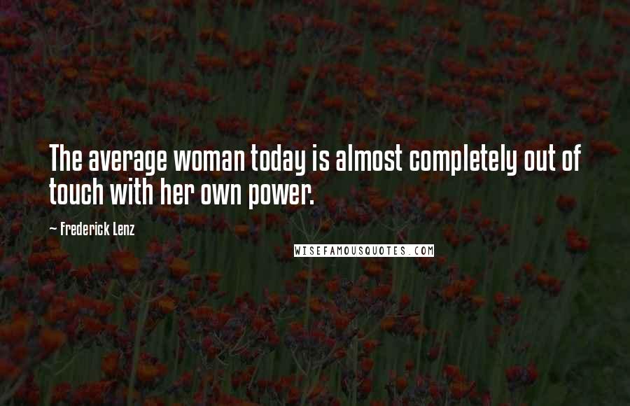 Frederick Lenz Quotes: The average woman today is almost completely out of touch with her own power.