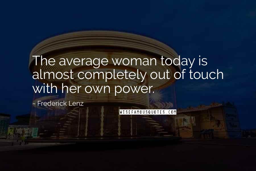 Frederick Lenz Quotes: The average woman today is almost completely out of touch with her own power.