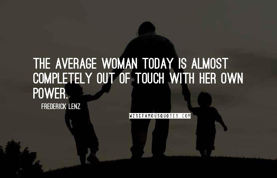 Frederick Lenz Quotes: The average woman today is almost completely out of touch with her own power.