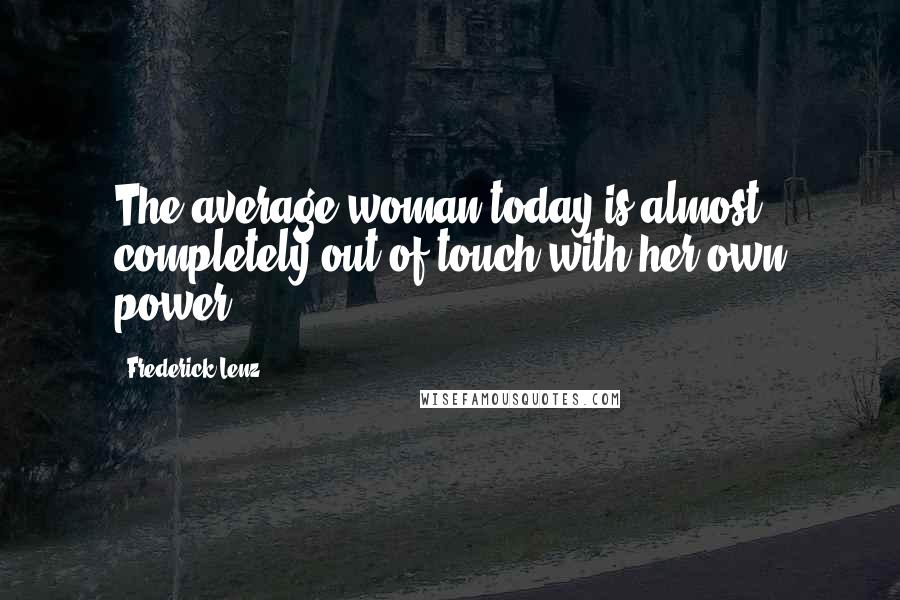 Frederick Lenz Quotes: The average woman today is almost completely out of touch with her own power.