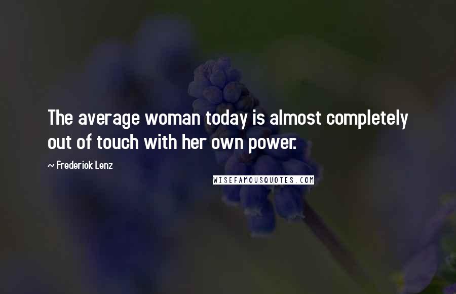 Frederick Lenz Quotes: The average woman today is almost completely out of touch with her own power.