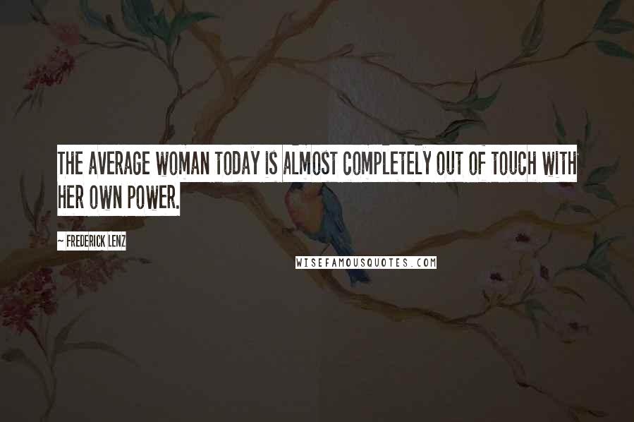 Frederick Lenz Quotes: The average woman today is almost completely out of touch with her own power.