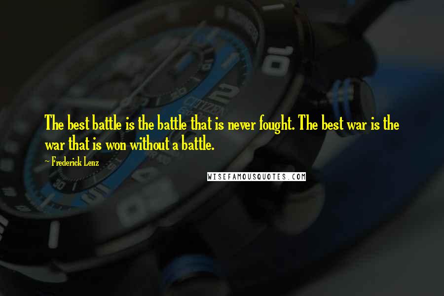 Frederick Lenz Quotes: The best battle is the battle that is never fought. The best war is the war that is won without a battle.