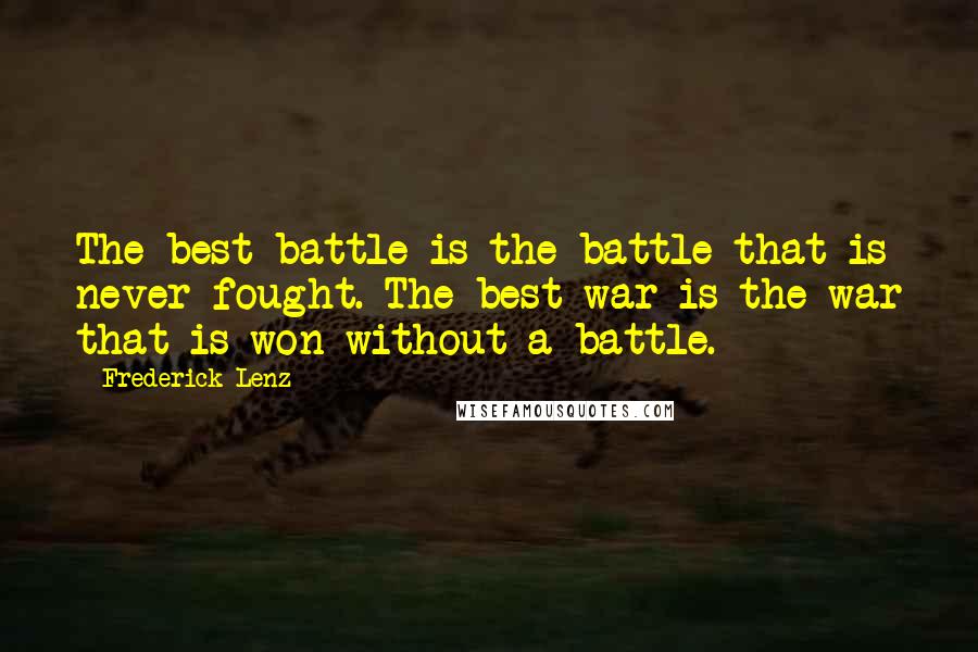 Frederick Lenz Quotes: The best battle is the battle that is never fought. The best war is the war that is won without a battle.