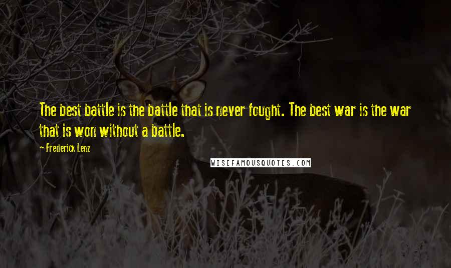 Frederick Lenz Quotes: The best battle is the battle that is never fought. The best war is the war that is won without a battle.