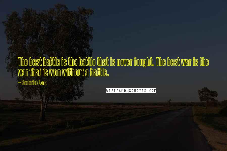 Frederick Lenz Quotes: The best battle is the battle that is never fought. The best war is the war that is won without a battle.