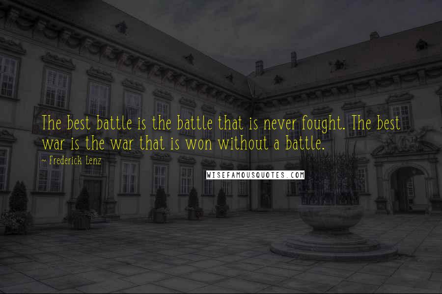 Frederick Lenz Quotes: The best battle is the battle that is never fought. The best war is the war that is won without a battle.