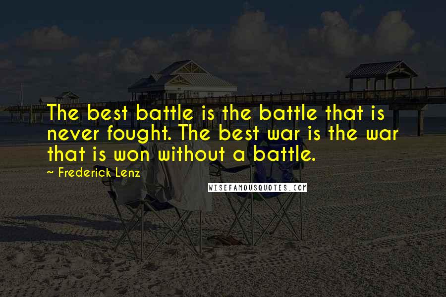Frederick Lenz Quotes: The best battle is the battle that is never fought. The best war is the war that is won without a battle.