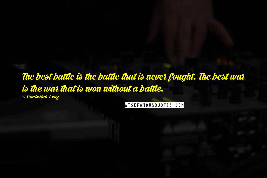 Frederick Lenz Quotes: The best battle is the battle that is never fought. The best war is the war that is won without a battle.