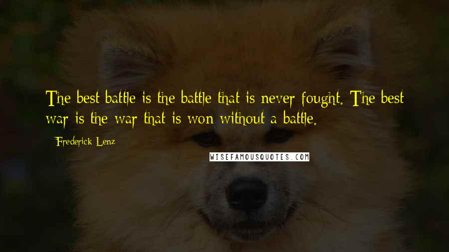 Frederick Lenz Quotes: The best battle is the battle that is never fought. The best war is the war that is won without a battle.