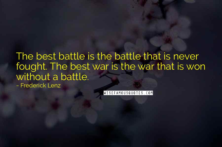 Frederick Lenz Quotes: The best battle is the battle that is never fought. The best war is the war that is won without a battle.