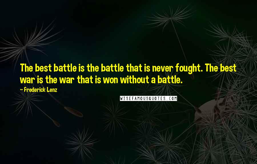 Frederick Lenz Quotes: The best battle is the battle that is never fought. The best war is the war that is won without a battle.